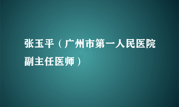 张玉平（广州市第一人民医院副主任医师）