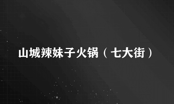 山城辣妹子火锅（七大街）
