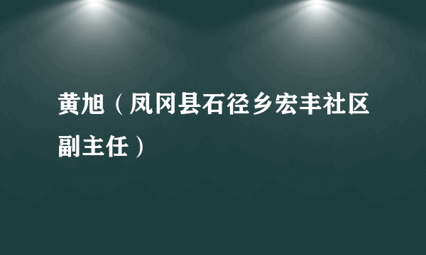 黄旭（凤冈县石径乡宏丰社区副主任）