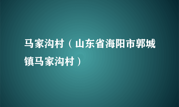 马家沟村（山东省海阳市郭城镇马家沟村）