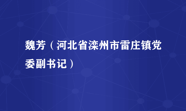 魏芳（河北省滦州市雷庄镇党委副书记）
