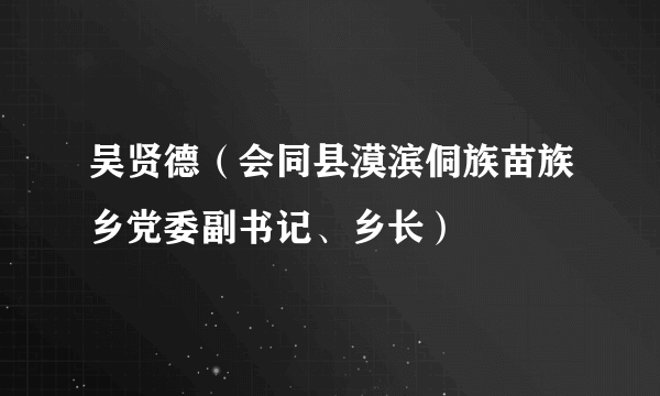 吴贤德（会同县漠滨侗族苗族乡党委副书记、乡长）