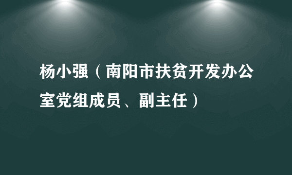 杨小强（南阳市扶贫开发办公室党组成员、副主任）