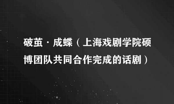 破茧·成蝶（上海戏剧学院硕博团队共同合作完成的话剧）