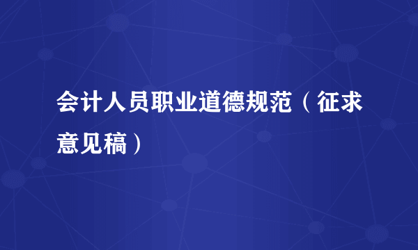 会计人员职业道德规范（征求意见稿）