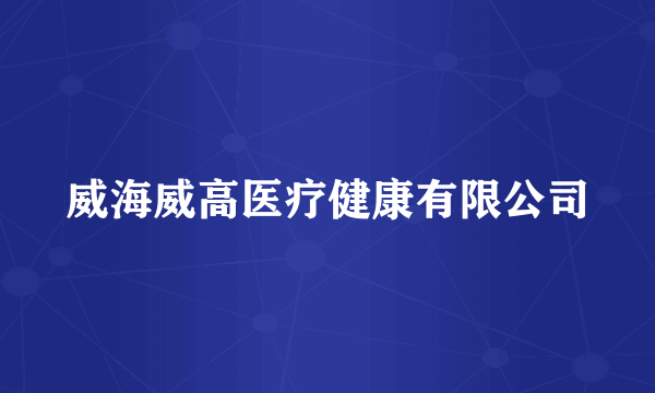 威海威高医疗健康有限公司