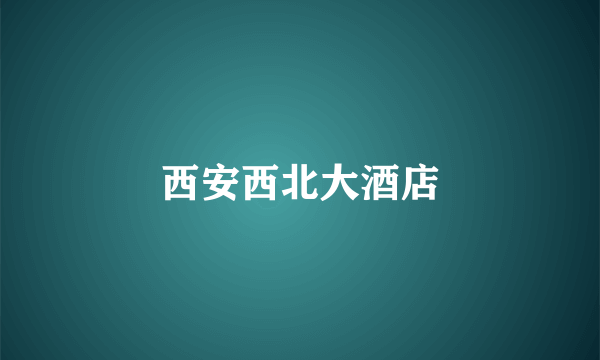 西安西北大酒店