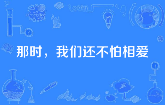 那时，我们还不怕相爱（改编自飞行官小北同名小说的电视剧）