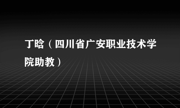 丁晗（四川省广安职业技术学院助教）