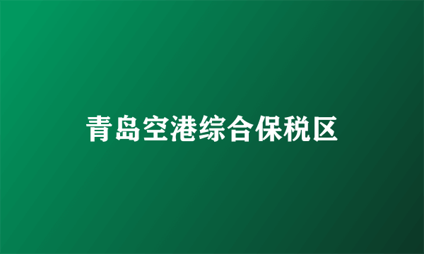 青岛空港综合保税区