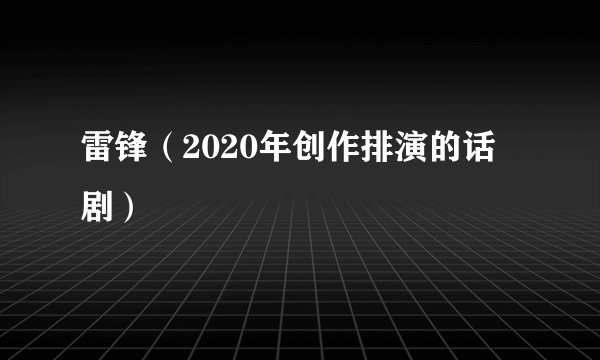 雷锋（2020年创作排演的话剧）