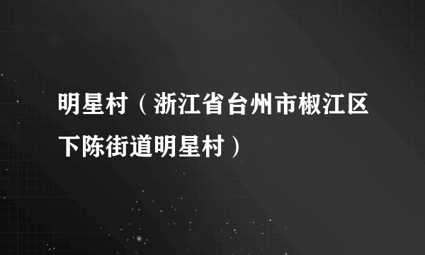 明星村（浙江省台州市椒江区下陈街道明星村）