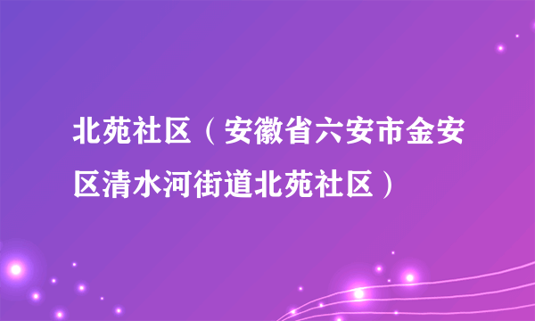 北苑社区（安徽省六安市金安区清水河街道北苑社区）
