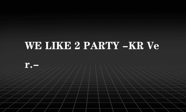WE LIKE 2 PARTY -KR Ver.-