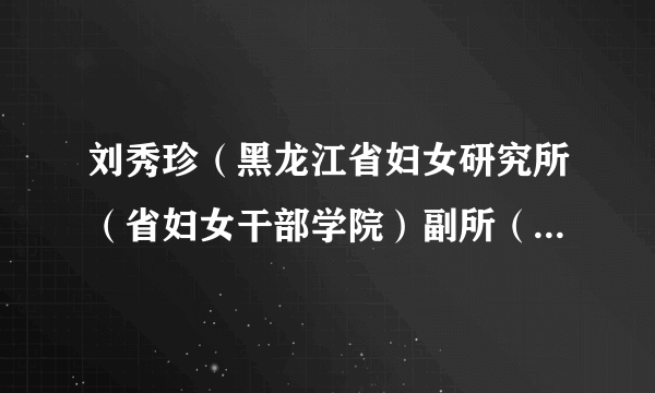 刘秀珍（黑龙江省妇女研究所（省妇女干部学院）副所（院）长、教授）
