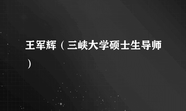 王军辉（三峡大学硕士生导师）