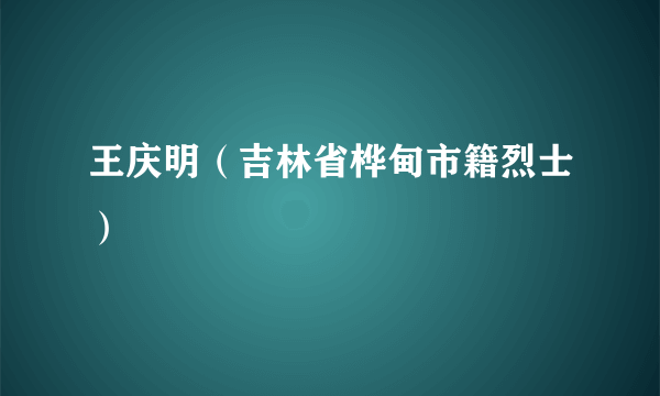 王庆明（吉林省桦甸市籍烈士）