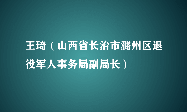 王琦（山西省长治市潞州区退役军人事务局副局长）