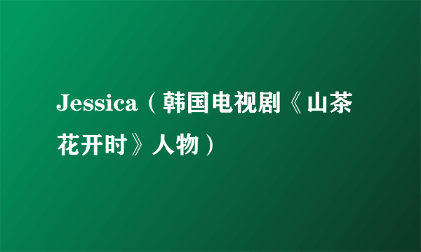 Jessica（韩国电视剧《山茶花开时》人物）