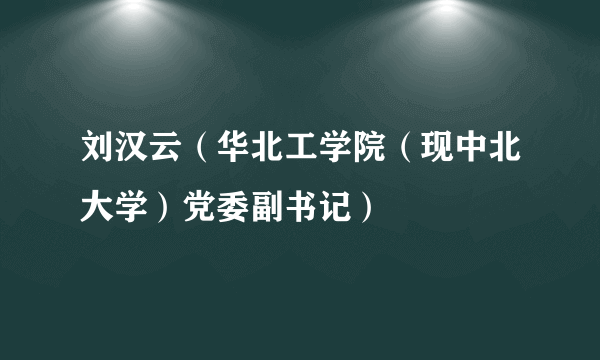 刘汉云（华北工学院（现中北大学）党委副书记）