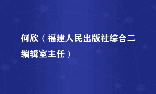何欣（福建人民出版社综合二编辑室主任）
