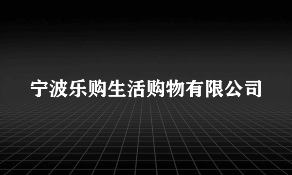 宁波乐购生活购物有限公司