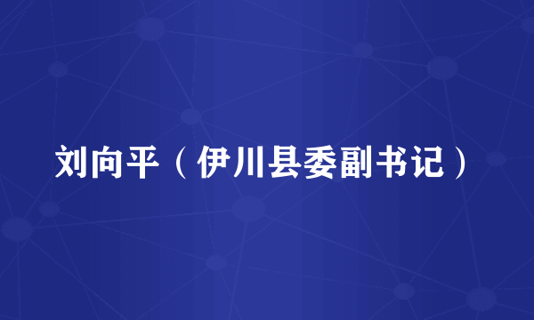 刘向平（伊川县委副书记）