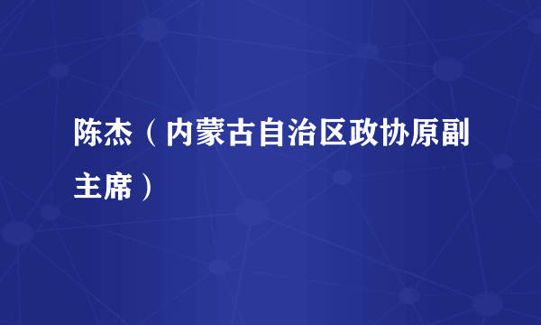 陈杰（内蒙古自治区政协原副主席）