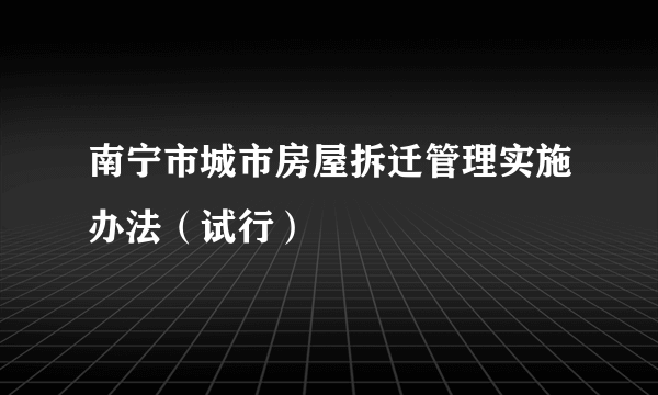 南宁市城市房屋拆迁管理实施办法（试行）