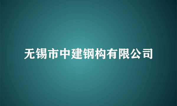 无锡市中建钢构有限公司