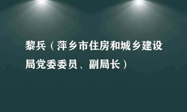 黎兵（萍乡市住房和城乡建设局党委委员、副局长）