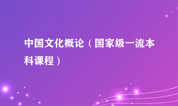中国文化概论（国家级一流本科课程）