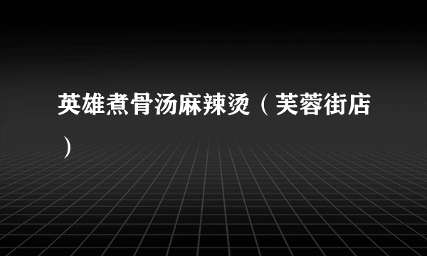 英雄煮骨汤麻辣烫（芙蓉街店）