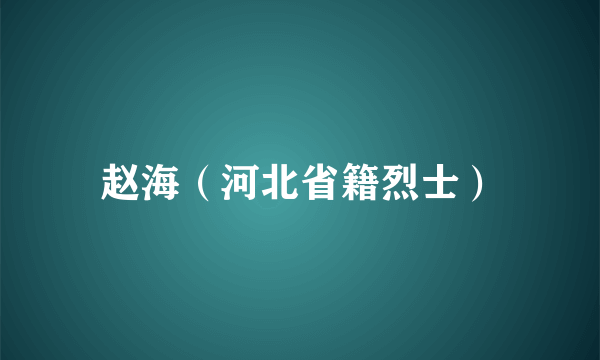 赵海（河北省籍烈士）