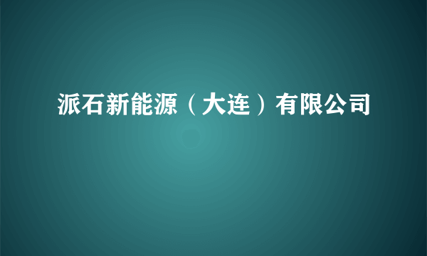 派石新能源（大连）有限公司
