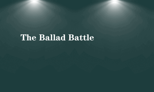 The Ballad Battle