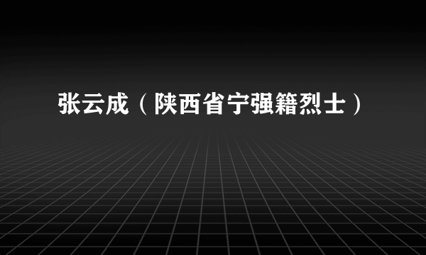 张云成（陕西省宁强籍烈士）