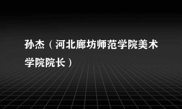 孙杰（河北廊坊师范学院美术学院院长）