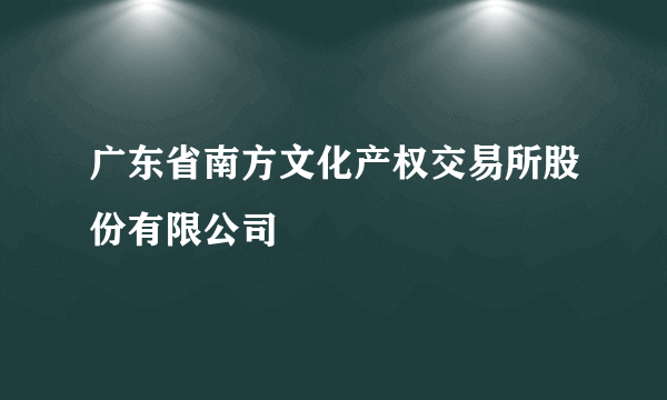 广东省南方文化产权交易所股份有限公司