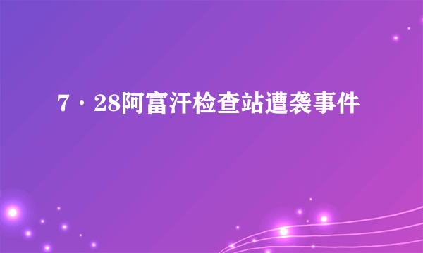 7·28阿富汗检查站遭袭事件