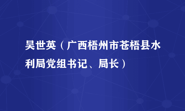 吴世英（广西梧州市苍梧县水利局党组书记、局长）