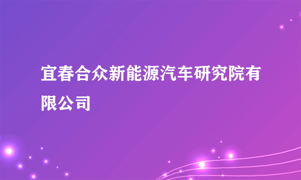 宜春合众新能源汽车研究院有限公司