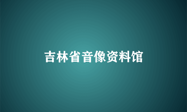 吉林省音像资料馆