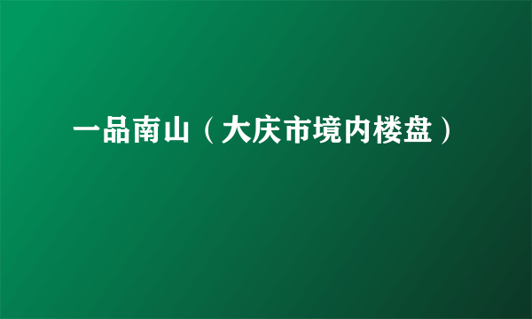 一品南山（大庆市境内楼盘）