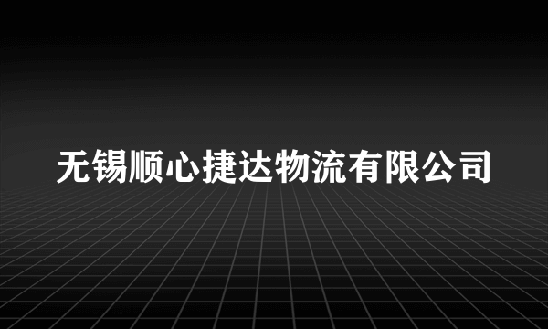 无锡顺心捷达物流有限公司
