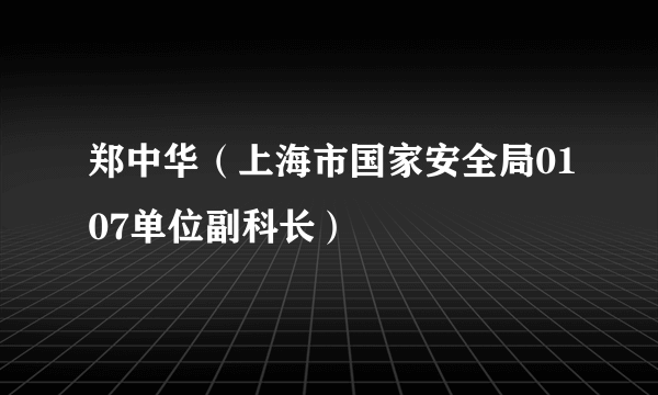 郑中华（上海市国家安全局0107单位副科长）