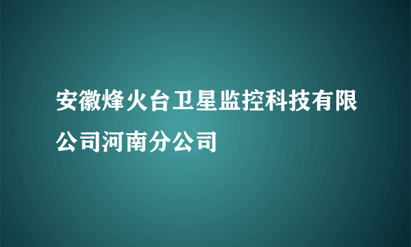 安徽烽火台卫星监控科技有限公司河南分公司