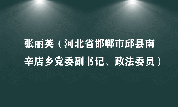 张丽英（河北省邯郸市邱县南辛店乡党委副书记、政法委员）