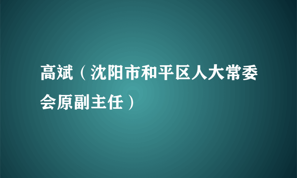 高斌（沈阳市和平区人大常委会原副主任）