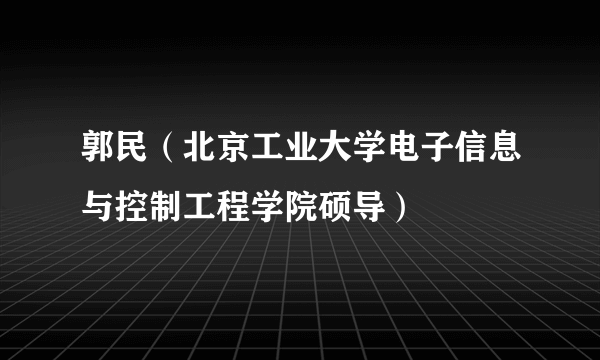 郭民（北京工业大学电子信息与控制工程学院硕导）